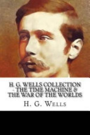 H. G. Wells Collection - the Time Machine and the War of the Worlds